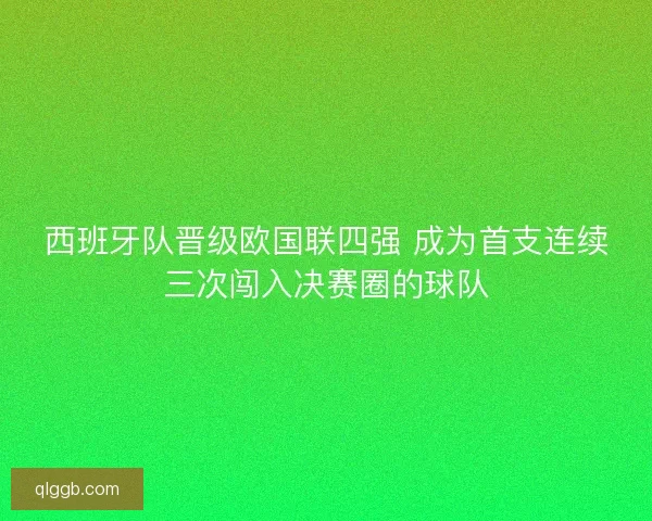 西班牙队晋级欧国联四强 成为首支连续三次闯入决赛圈的球队