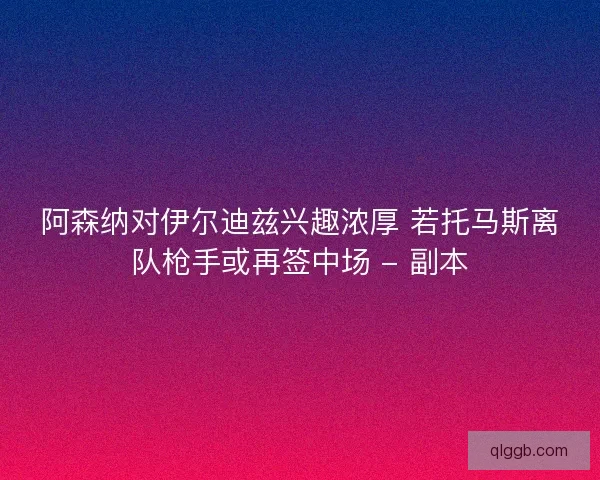 阿森纳对伊尔迪兹兴趣浓厚 若托马斯离队枪手或再签中场 - 副本