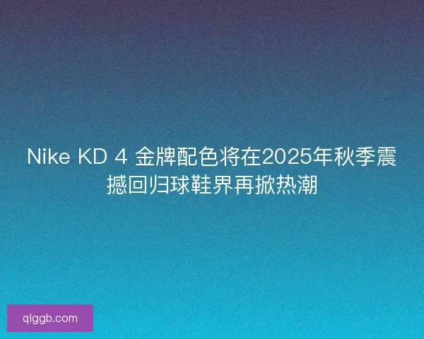 Nike KD 4 金牌配色将在2025年秋季震撼回归球鞋界再掀热潮