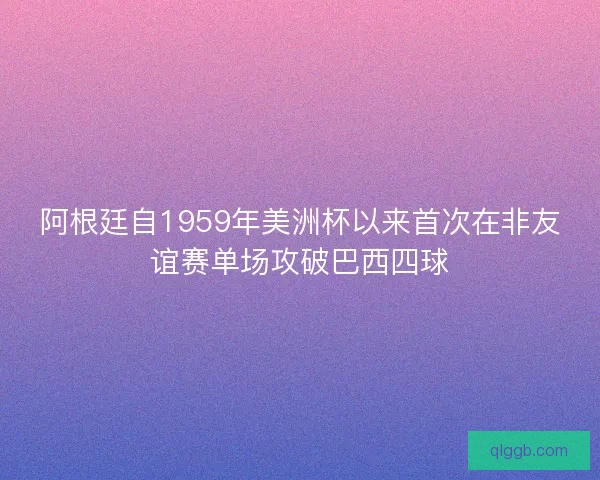 阿根廷自1959年美洲杯以来首次在非友谊赛单场攻破巴西四球