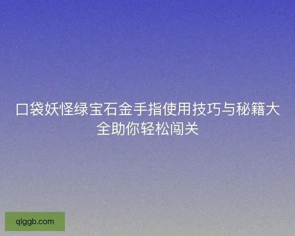 口袋妖怪绿宝石金手指使用技巧与秘籍大全助你轻松闯关