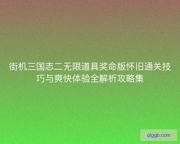 街机三国志二无限道具奖命版怀旧通关技巧与爽快体验全解析攻略集