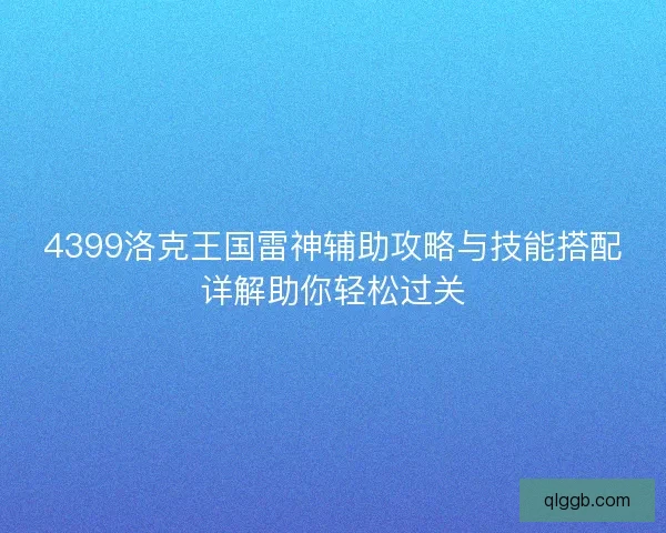 4399洛克王国雷神辅助攻略与技能搭配详解助你轻松过关 4399洛克王国雷神辅助攻略与技能搭配详解助你轻松过关
