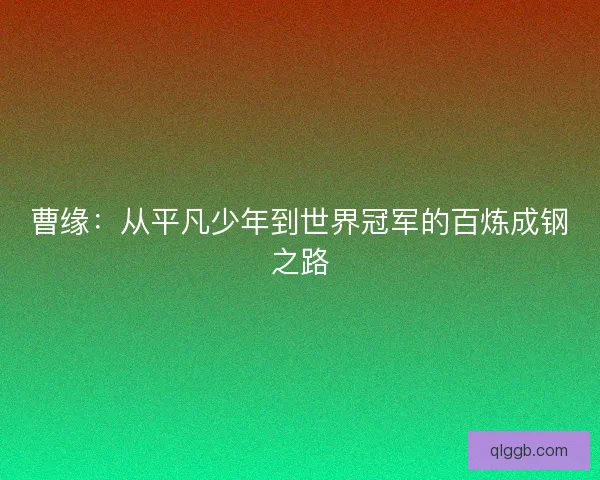 曹缘：从平凡少年到世界冠军的百炼成钢之路