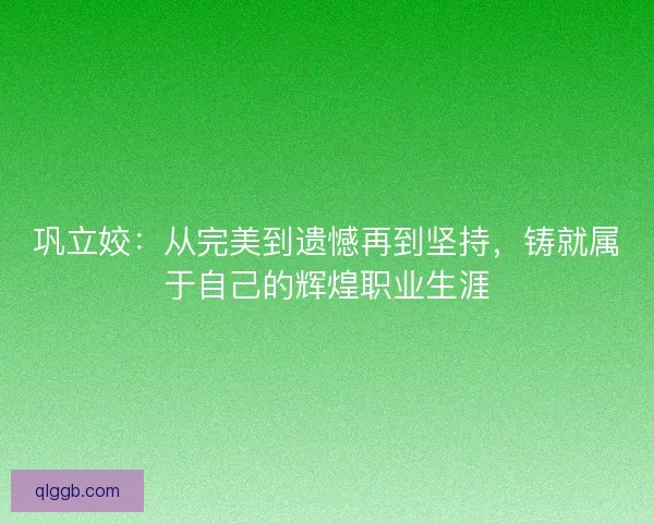 巩立姣：从完美到遗憾再到坚持，铸就属于自己的辉煌职业生涯