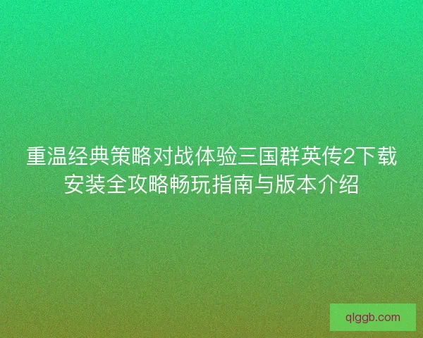 重温经典策略对战体验三国群英传2下载安装全攻略畅玩指南与版本介绍